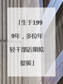 生于1999年，多位年轻干部近期拟提拔