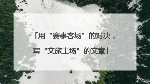 用“赛事客场”的对决，写“文旅主场”的文章