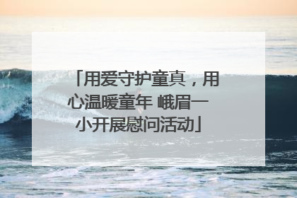 用爱守护童真，用心温暖童年 峨眉一小开展慰问活动