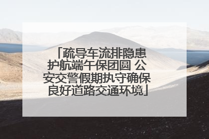 疏导车流排隐患 护航端午保团圆 公安交警假期执守确保良好道路交通环境