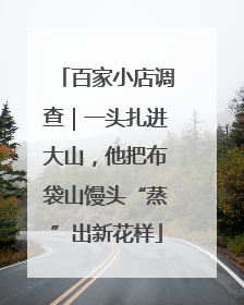 百家小店调查｜一头扎进大山，他把布袋山馒头“蒸”出新花样