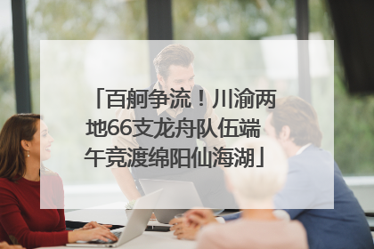百舸争流！川渝两地66支龙舟队伍端午竞渡绵阳仙海湖