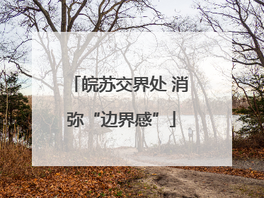 皖苏交界处 消弥“边界感”