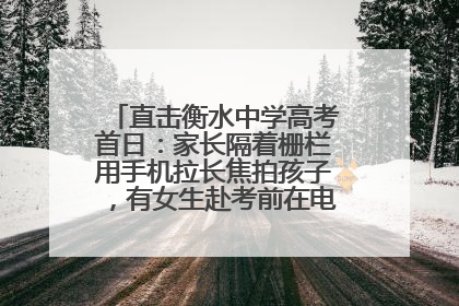 直击衡水中学高考首日：家长隔着栅栏用手机拉长焦拍孩子，有女生赴考前在电话亭与家人通话