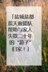 盐城盐都蓝天救援队帮助与家人失散二十年的“游子”归家！