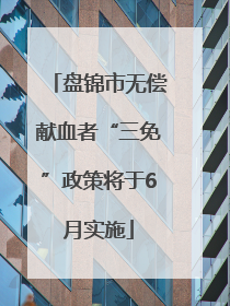 盘锦市无偿献血者“三免”政策将于6月实施