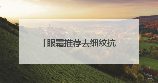 眼霜推荐去细纹抗皱！抗皱眼霜大推荐，总有一款适合你