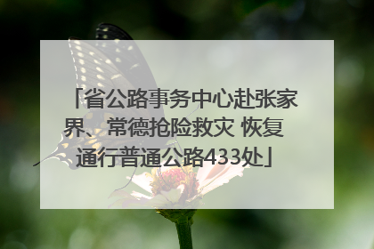 省公路事务中心赴张家界、常德抢险救灾 恢复通行普通公路433处
