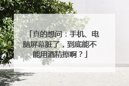 真的想问：手机、电脑屏幕脏了，到底能不能用酒精擦啊？