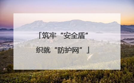 筑牢“安全盾” 织就“防护网”