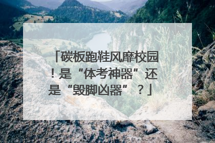 碳板跑鞋风靡校园！是“体考神器”还是“毁脚凶器”？