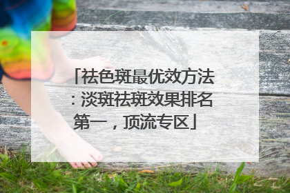 祛色斑最优效方法：淡斑祛斑效果排名第一，顶流专区