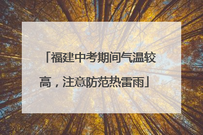 福建中考期间气温较高，注意防范热雷雨