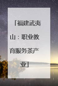 福建武夷山：职业教育服务茶产业