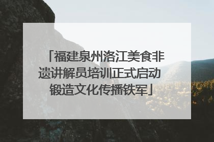 福建泉州洛江美食非遗讲解员培训正式启动 锻造文化传播铁军