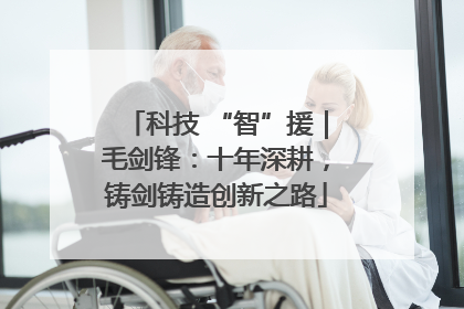 科技 “智”援｜毛剑锋：十年深耕，铸剑铸造创新之路