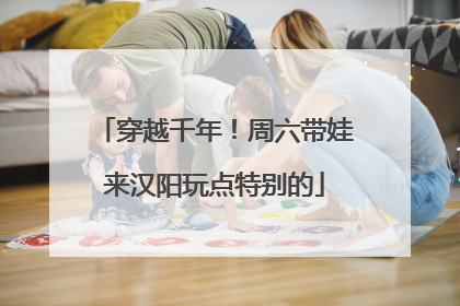 穿越千年！周六带娃来汉阳玩点特别的
