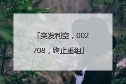 突发利空，002708，终止重组