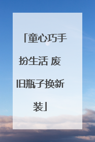 童心巧手扮生活 废旧瓶子换新装