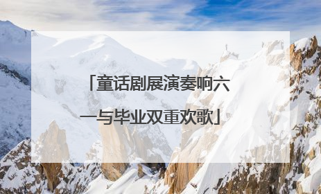 童话剧展演奏响六一与毕业双重欢歌