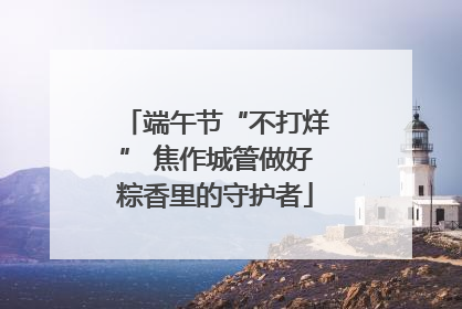 端午节“不打烊” 焦作城管做好粽香里的守护者