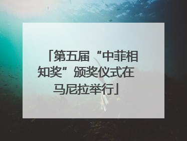 第五届“中菲相知奖”颁奖仪式在马尼拉举行