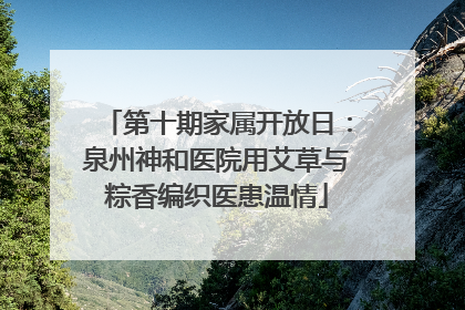 第十期家属开放日：泉州神和医院用艾草与粽香编织医患温情