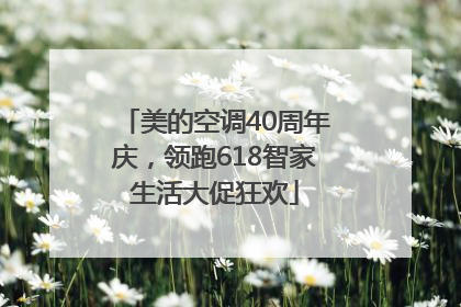 美的空调40周年庆，领跑618智家生活大促狂欢