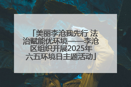 美丽李沧我先行 法治赋能优环境——李沧区组织开展2025年六五环境日主题活动