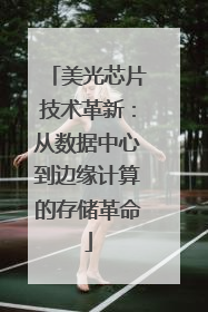 美光芯片技术革新：从数据中心到边缘计算的存储革命