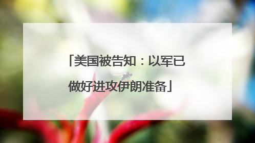 美国被告知：以军已做好进攻伊朗准备