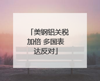 美钢铝关税加倍 多国表达反对