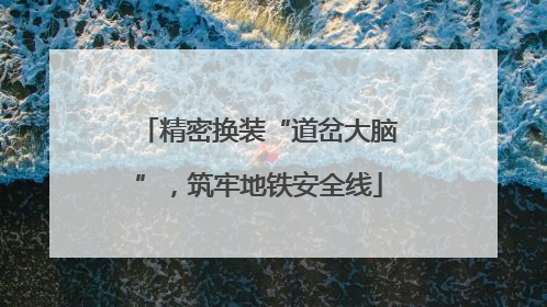 精密换装“道岔大脑”，筑牢地铁安全线