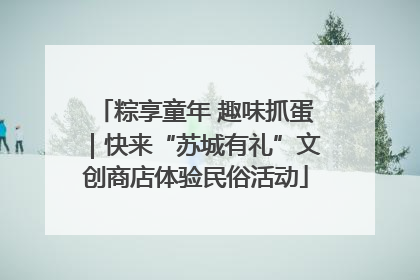 粽享童年 趣味抓蛋｜快来“苏城有礼”文创商店体验民俗活动