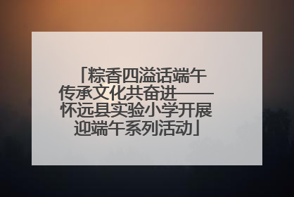 粽香四溢话端午 传承文化共奋进——怀远县实验小学开展迎端午系列活动