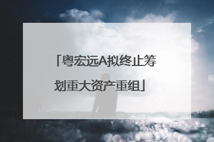 粤宏远A拟终止筹划重大资产重组
