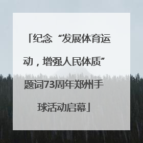 纪念“发展体育运动，增强人民体质”题词73周年郑州手球活动启幕
