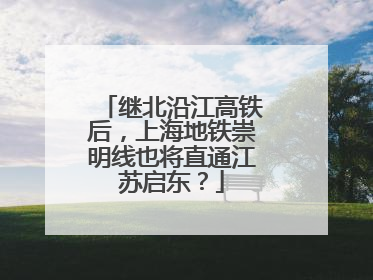继北沿江高铁后，上海地铁崇明线也将直通江苏启东？