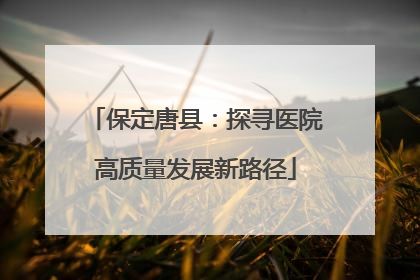保定唐县：探寻医院高质量发展新路径