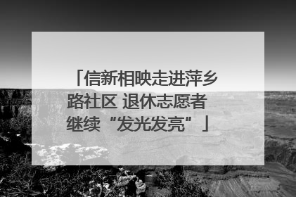信新相映走进萍乡路社区 退休志愿者继续“发光发亮”