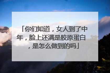 你们知道，女人到了中年，脸上还满是胶原蛋白，是怎么做到的吗