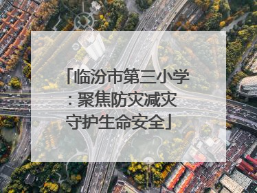 临汾市第三小学：聚焦防灾减灾 守护生命安全
