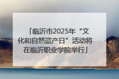 临沂市2025年“文化和自然遗产日”活动将在临沂职业学院举行