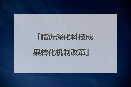 临沂深化科技成果转化机制改革