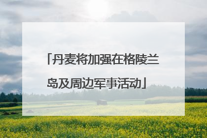 丹麦将加强在格陵兰岛及周边军事活动