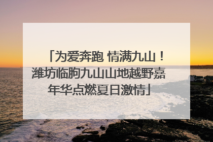 为爱奔跑 情满九山！潍坊临朐九山山地越野嘉年华点燃夏日激情