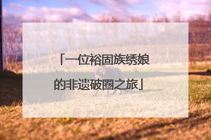 一位裕固族绣娘的非遗破圈之旅