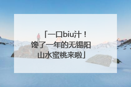 一口biu汁！馋了一年的无锡阳山水蜜桃来啦