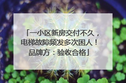 一小区新房交付不久，电梯故障频发多次困人！品牌方：验收合格