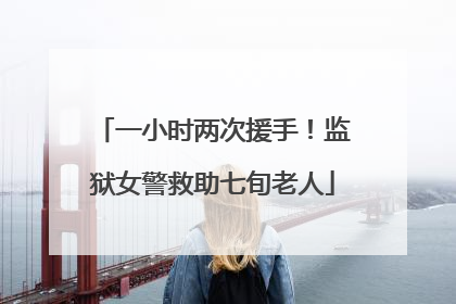一小时两次援手！监狱女警救助七旬老人